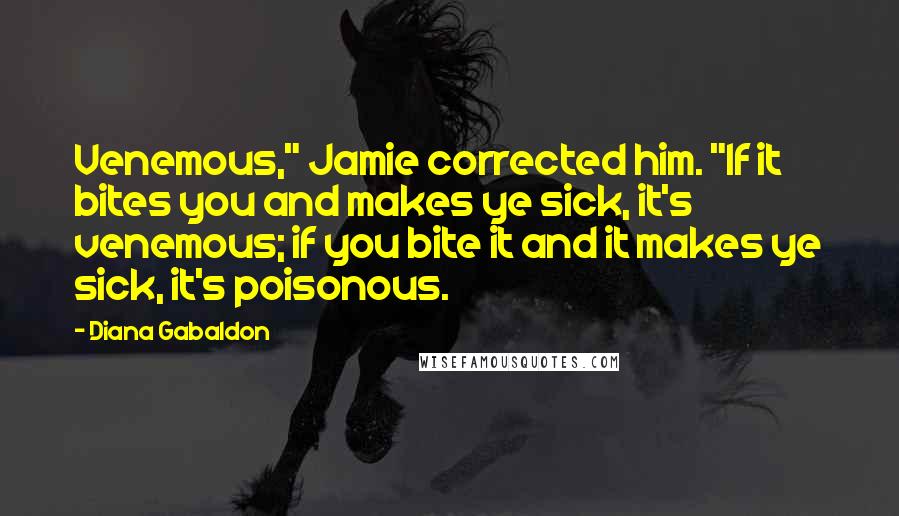 Diana Gabaldon Quotes: Venemous," Jamie corrected him. "If it bites you and makes ye sick, it's venemous; if you bite it and it makes ye sick, it's poisonous.