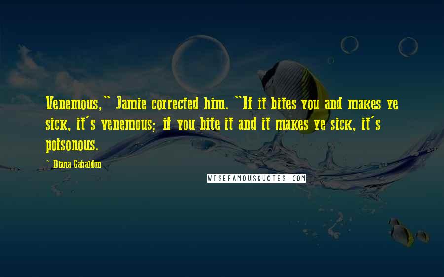 Diana Gabaldon Quotes: Venemous," Jamie corrected him. "If it bites you and makes ye sick, it's venemous; if you bite it and it makes ye sick, it's poisonous.