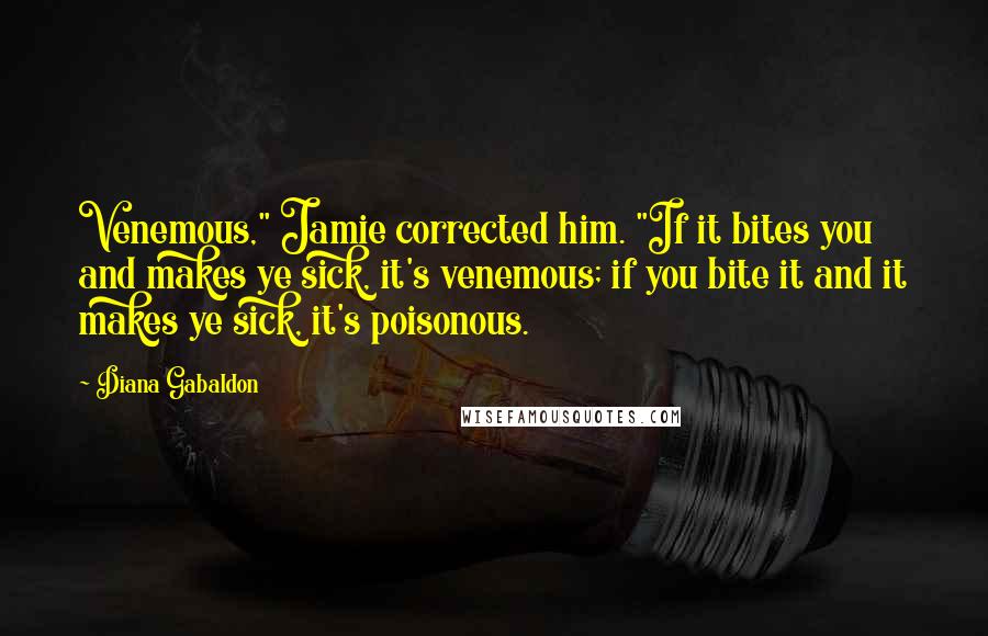 Diana Gabaldon Quotes: Venemous," Jamie corrected him. "If it bites you and makes ye sick, it's venemous; if you bite it and it makes ye sick, it's poisonous.