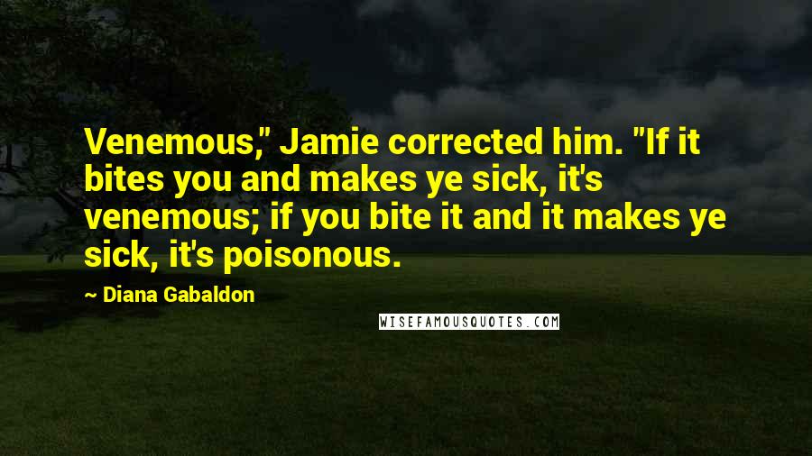 Diana Gabaldon Quotes: Venemous," Jamie corrected him. "If it bites you and makes ye sick, it's venemous; if you bite it and it makes ye sick, it's poisonous.