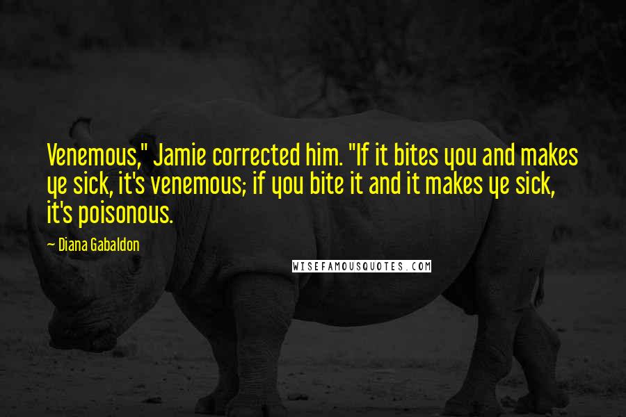 Diana Gabaldon Quotes: Venemous," Jamie corrected him. "If it bites you and makes ye sick, it's venemous; if you bite it and it makes ye sick, it's poisonous.