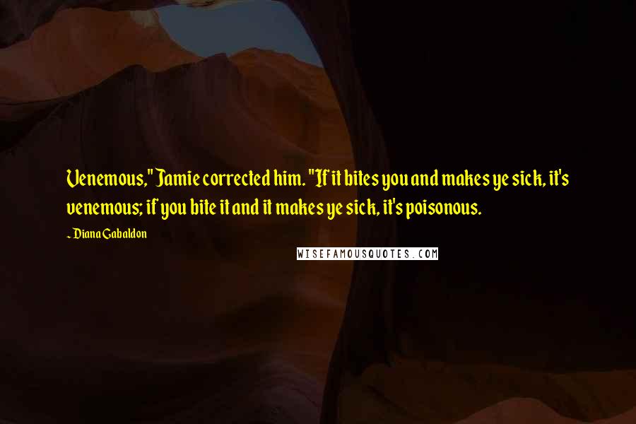 Diana Gabaldon Quotes: Venemous," Jamie corrected him. "If it bites you and makes ye sick, it's venemous; if you bite it and it makes ye sick, it's poisonous.