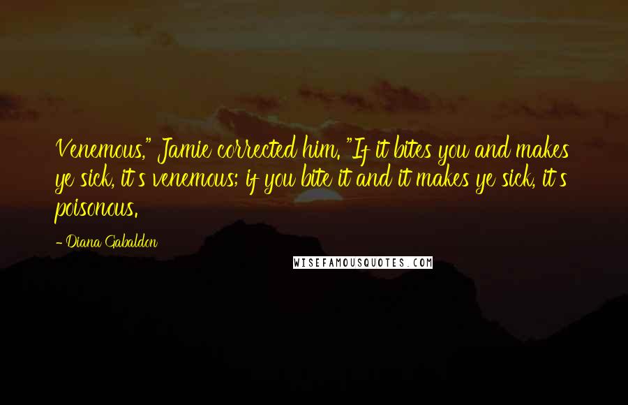 Diana Gabaldon Quotes: Venemous," Jamie corrected him. "If it bites you and makes ye sick, it's venemous; if you bite it and it makes ye sick, it's poisonous.