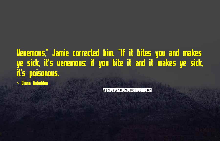 Diana Gabaldon Quotes: Venemous," Jamie corrected him. "If it bites you and makes ye sick, it's venemous; if you bite it and it makes ye sick, it's poisonous.