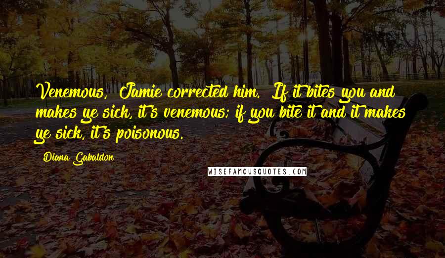 Diana Gabaldon Quotes: Venemous," Jamie corrected him. "If it bites you and makes ye sick, it's venemous; if you bite it and it makes ye sick, it's poisonous.