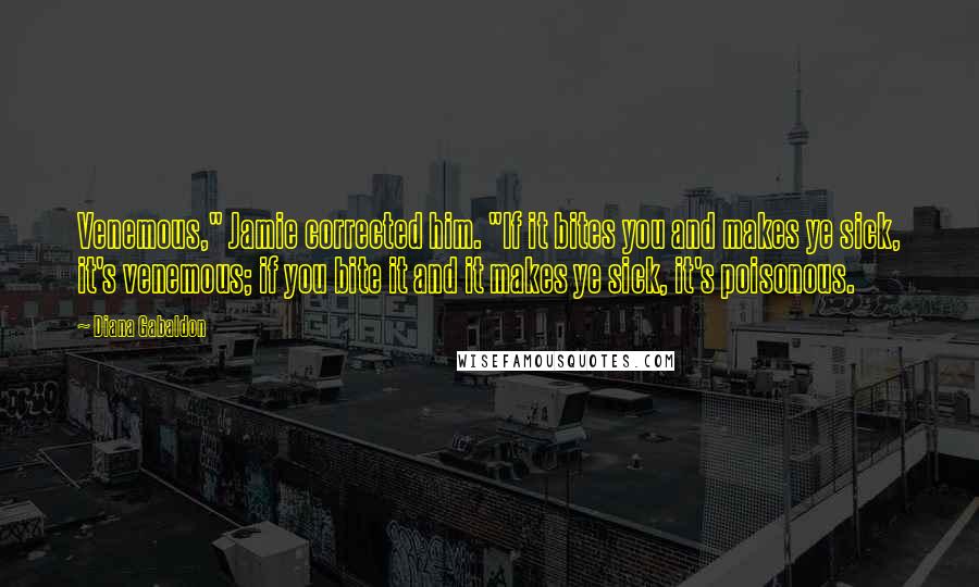 Diana Gabaldon Quotes: Venemous," Jamie corrected him. "If it bites you and makes ye sick, it's venemous; if you bite it and it makes ye sick, it's poisonous.
