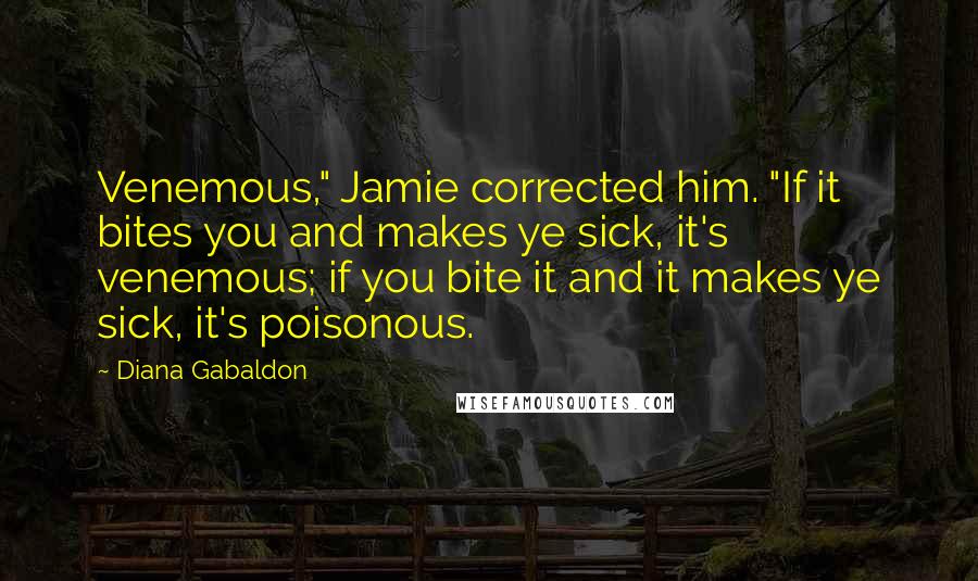 Diana Gabaldon Quotes: Venemous," Jamie corrected him. "If it bites you and makes ye sick, it's venemous; if you bite it and it makes ye sick, it's poisonous.