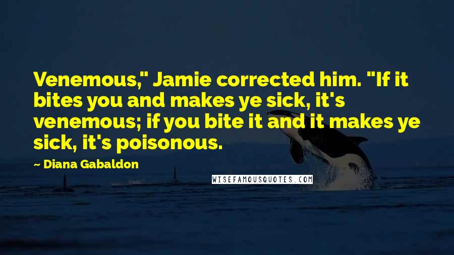 Diana Gabaldon Quotes: Venemous," Jamie corrected him. "If it bites you and makes ye sick, it's venemous; if you bite it and it makes ye sick, it's poisonous.