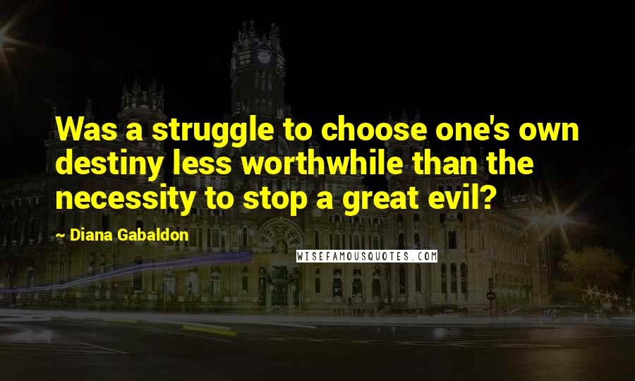 Diana Gabaldon Quotes: Was a struggle to choose one's own destiny less worthwhile than the necessity to stop a great evil?