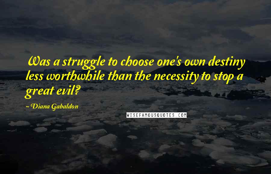 Diana Gabaldon Quotes: Was a struggle to choose one's own destiny less worthwhile than the necessity to stop a great evil?