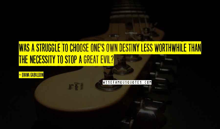 Diana Gabaldon Quotes: Was a struggle to choose one's own destiny less worthwhile than the necessity to stop a great evil?