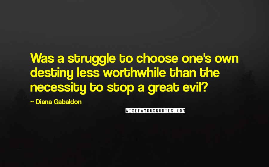 Diana Gabaldon Quotes: Was a struggle to choose one's own destiny less worthwhile than the necessity to stop a great evil?