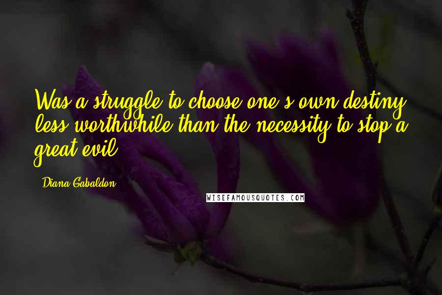 Diana Gabaldon Quotes: Was a struggle to choose one's own destiny less worthwhile than the necessity to stop a great evil?