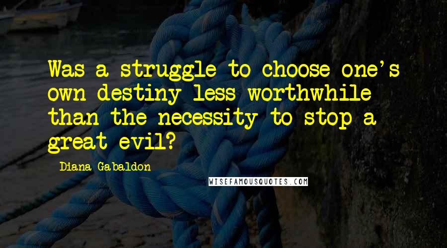 Diana Gabaldon Quotes: Was a struggle to choose one's own destiny less worthwhile than the necessity to stop a great evil?