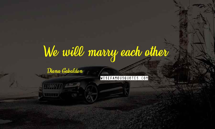 Diana Gabaldon Quotes: We will marry each other.