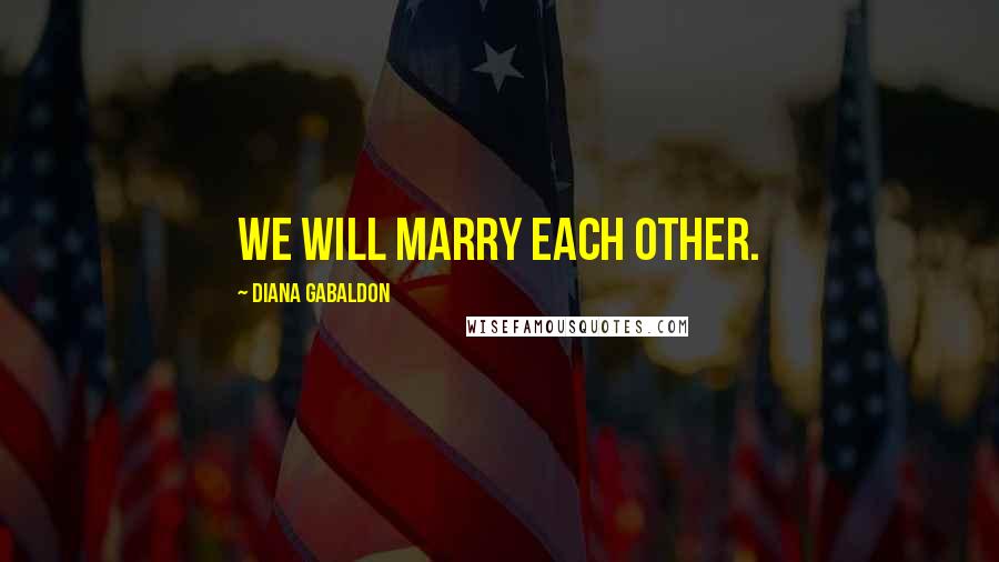 Diana Gabaldon Quotes: We will marry each other.