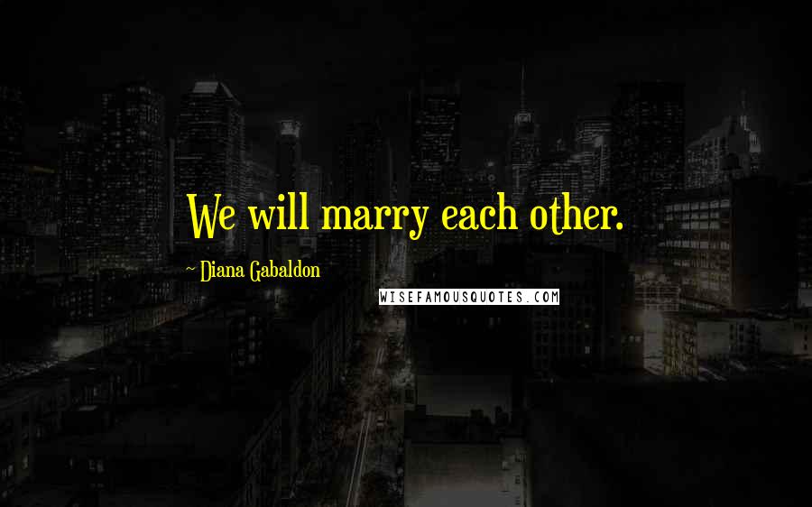 Diana Gabaldon Quotes: We will marry each other.