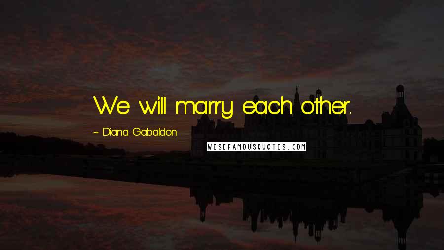 Diana Gabaldon Quotes: We will marry each other.