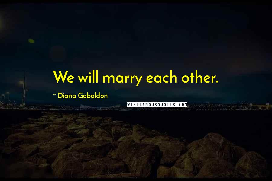 Diana Gabaldon Quotes: We will marry each other.