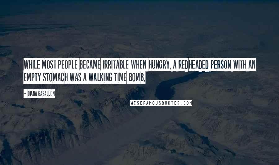 Diana Gabaldon Quotes: While most people became irritable when hungry, a redheaded person with an empty stomach was a walking time bomb.