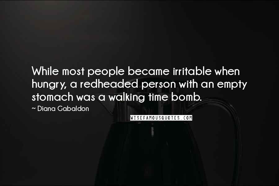Diana Gabaldon Quotes: While most people became irritable when hungry, a redheaded person with an empty stomach was a walking time bomb.