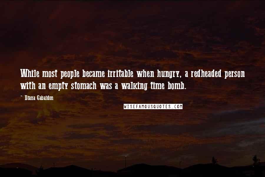 Diana Gabaldon Quotes: While most people became irritable when hungry, a redheaded person with an empty stomach was a walking time bomb.