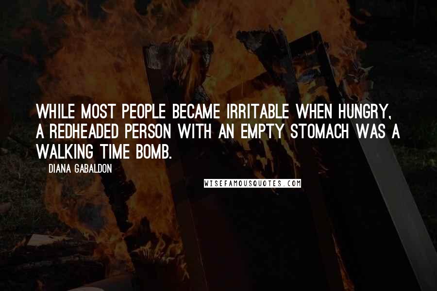 Diana Gabaldon Quotes: While most people became irritable when hungry, a redheaded person with an empty stomach was a walking time bomb.