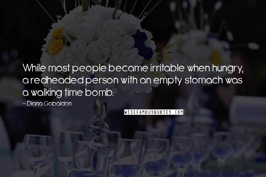 Diana Gabaldon Quotes: While most people became irritable when hungry, a redheaded person with an empty stomach was a walking time bomb.