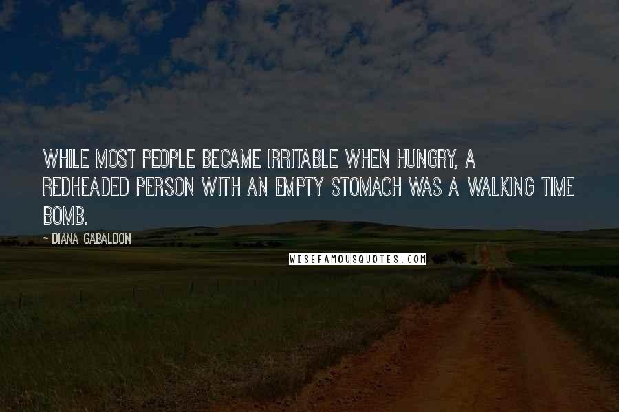 Diana Gabaldon Quotes: While most people became irritable when hungry, a redheaded person with an empty stomach was a walking time bomb.