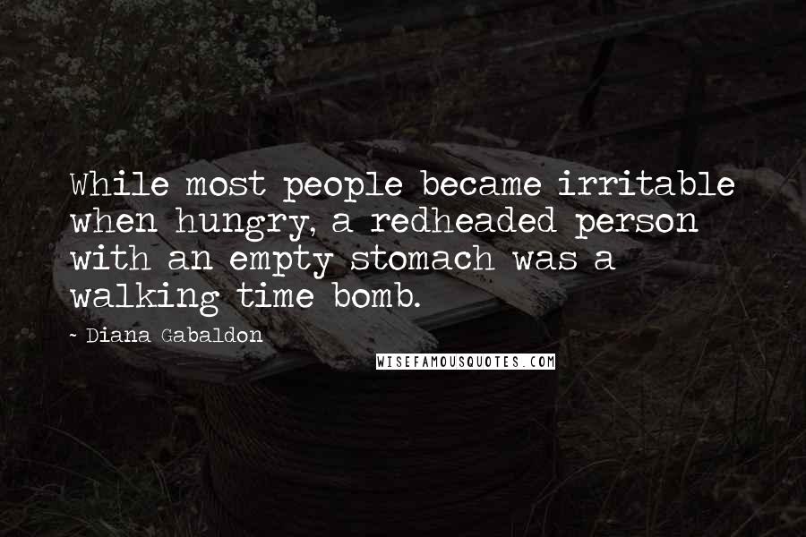 Diana Gabaldon Quotes: While most people became irritable when hungry, a redheaded person with an empty stomach was a walking time bomb.