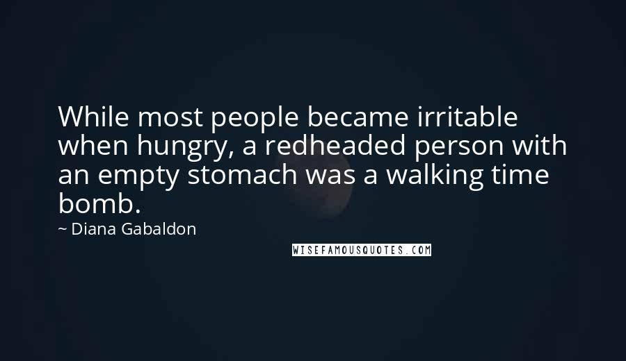 Diana Gabaldon Quotes: While most people became irritable when hungry, a redheaded person with an empty stomach was a walking time bomb.