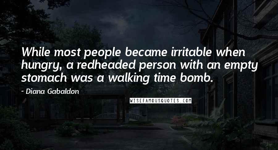 Diana Gabaldon Quotes: While most people became irritable when hungry, a redheaded person with an empty stomach was a walking time bomb.
