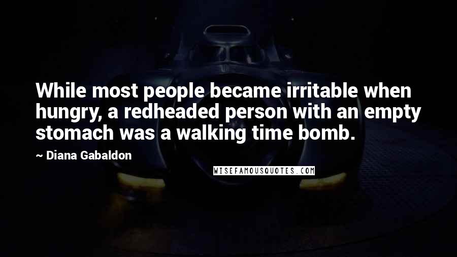 Diana Gabaldon Quotes: While most people became irritable when hungry, a redheaded person with an empty stomach was a walking time bomb.