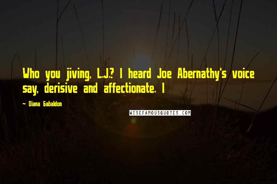 Diana Gabaldon Quotes: Who you jiving, L.J.? I heard Joe Abernathy's voice say, derisive and affectionate. I