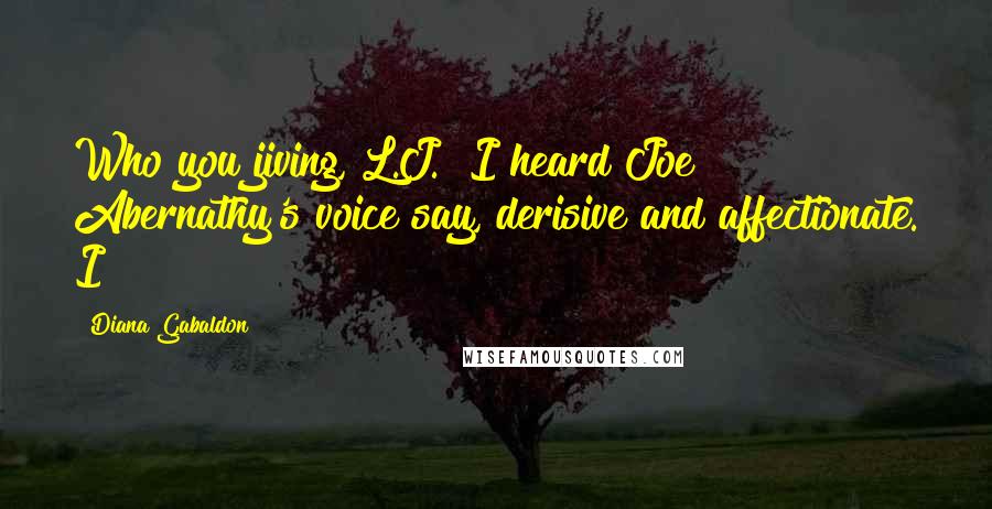 Diana Gabaldon Quotes: Who you jiving, L.J.? I heard Joe Abernathy's voice say, derisive and affectionate. I