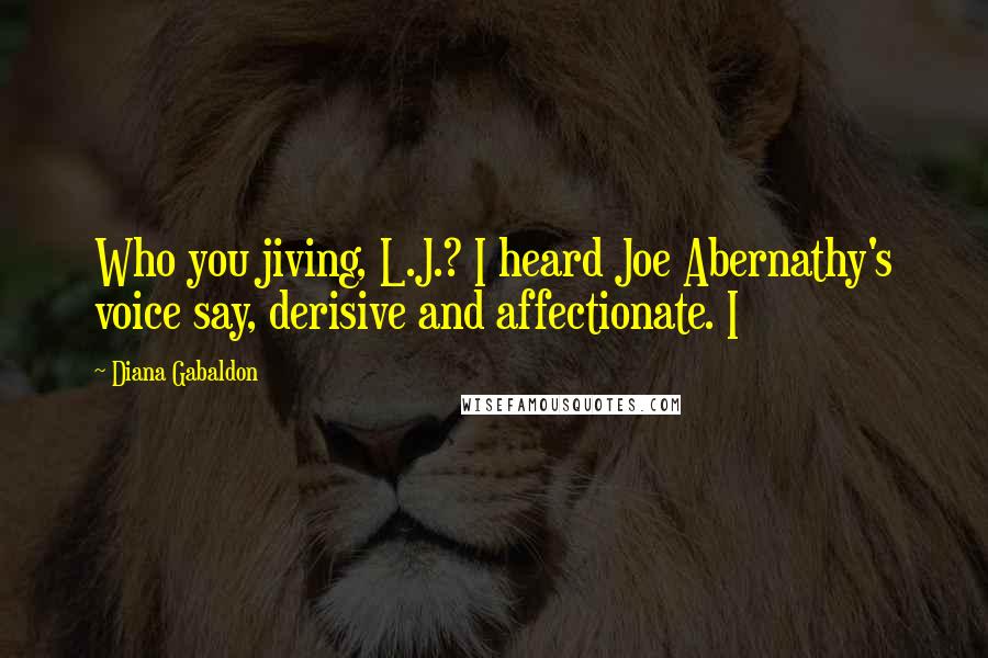 Diana Gabaldon Quotes: Who you jiving, L.J.? I heard Joe Abernathy's voice say, derisive and affectionate. I