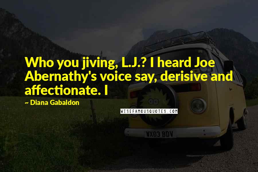 Diana Gabaldon Quotes: Who you jiving, L.J.? I heard Joe Abernathy's voice say, derisive and affectionate. I