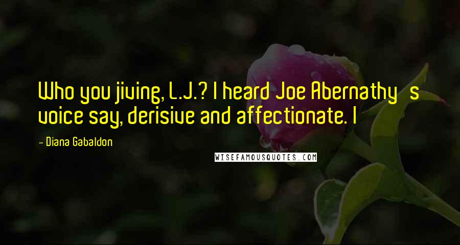 Diana Gabaldon Quotes: Who you jiving, L.J.? I heard Joe Abernathy's voice say, derisive and affectionate. I