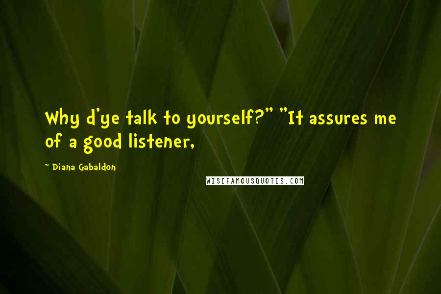 Diana Gabaldon Quotes: Why d'ye talk to yourself?" "It assures me of a good listener,