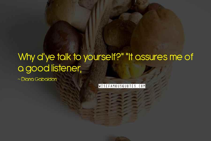 Diana Gabaldon Quotes: Why d'ye talk to yourself?" "It assures me of a good listener,