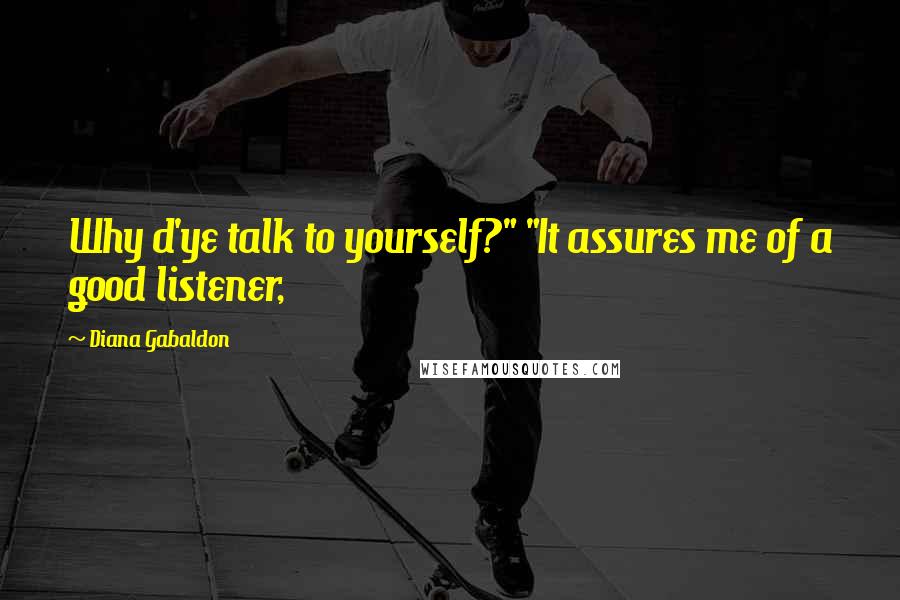 Diana Gabaldon Quotes: Why d'ye talk to yourself?" "It assures me of a good listener,