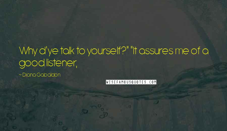 Diana Gabaldon Quotes: Why d'ye talk to yourself?" "It assures me of a good listener,