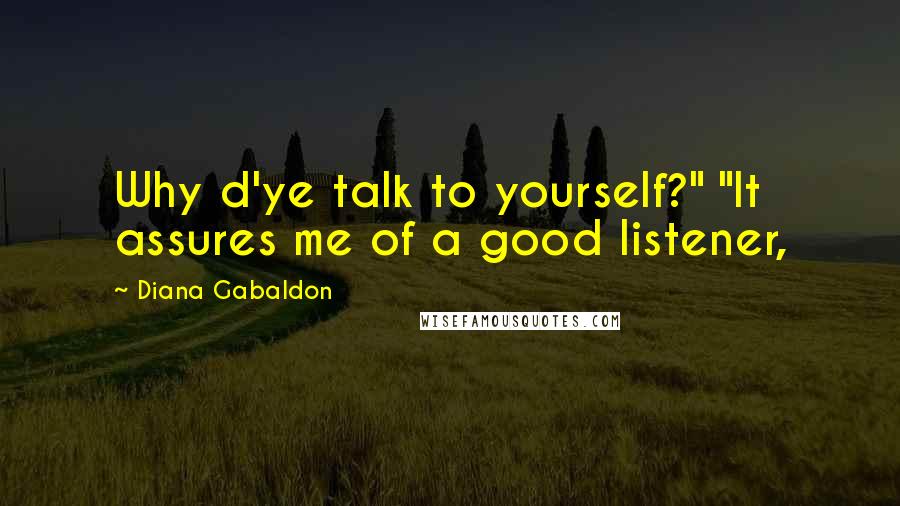 Diana Gabaldon Quotes: Why d'ye talk to yourself?" "It assures me of a good listener,