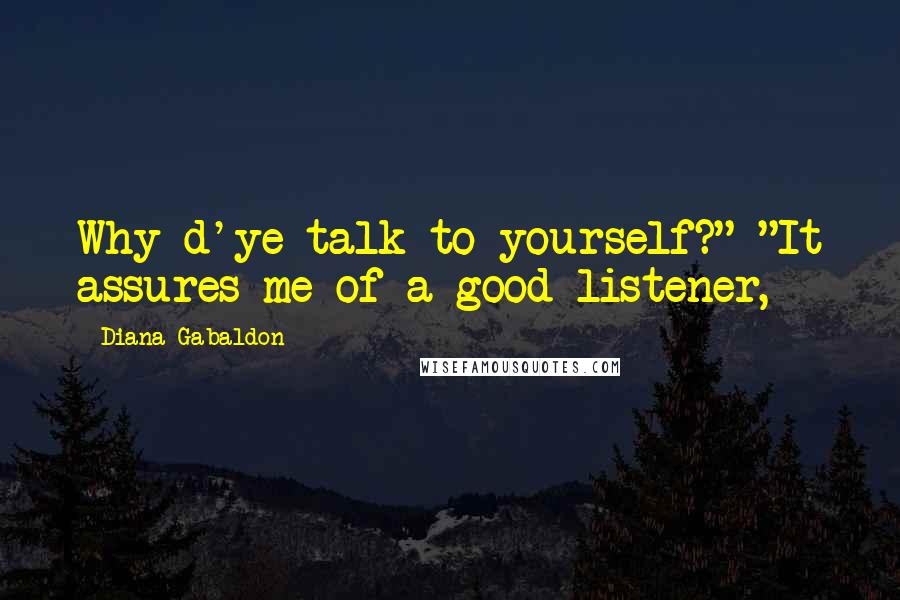 Diana Gabaldon Quotes: Why d'ye talk to yourself?" "It assures me of a good listener,