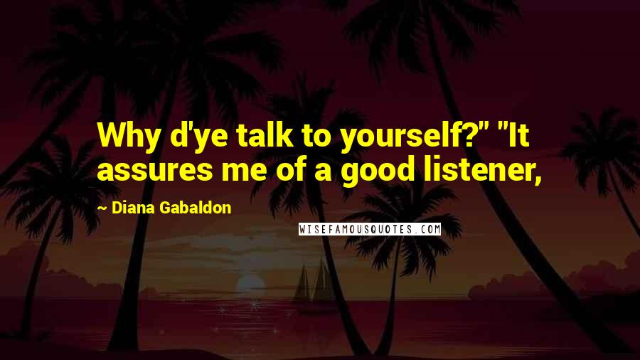 Diana Gabaldon Quotes: Why d'ye talk to yourself?" "It assures me of a good listener,