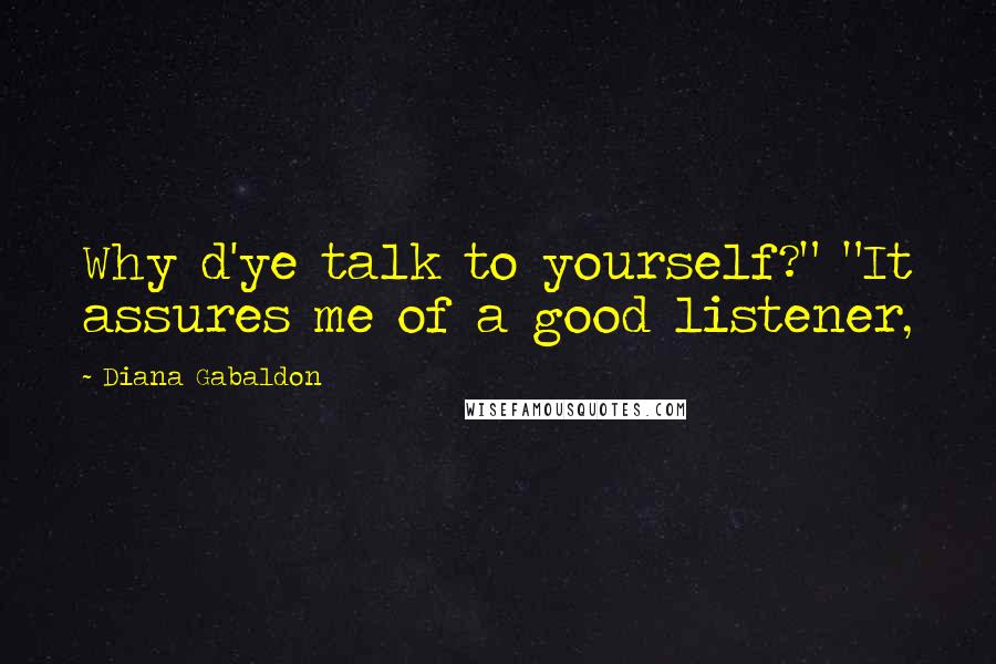 Diana Gabaldon Quotes: Why d'ye talk to yourself?" "It assures me of a good listener,