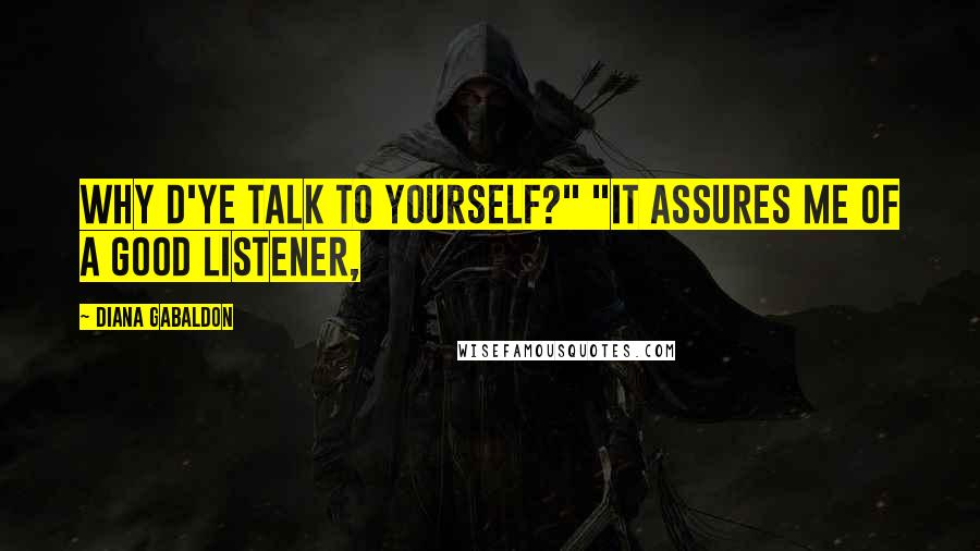 Diana Gabaldon Quotes: Why d'ye talk to yourself?" "It assures me of a good listener,