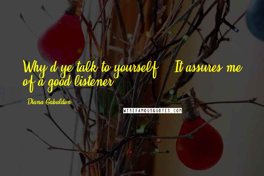 Diana Gabaldon Quotes: Why d'ye talk to yourself?" "It assures me of a good listener,