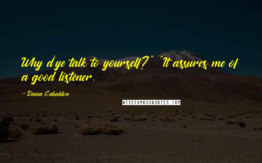 Diana Gabaldon Quotes: Why d'ye talk to yourself?" "It assures me of a good listener,