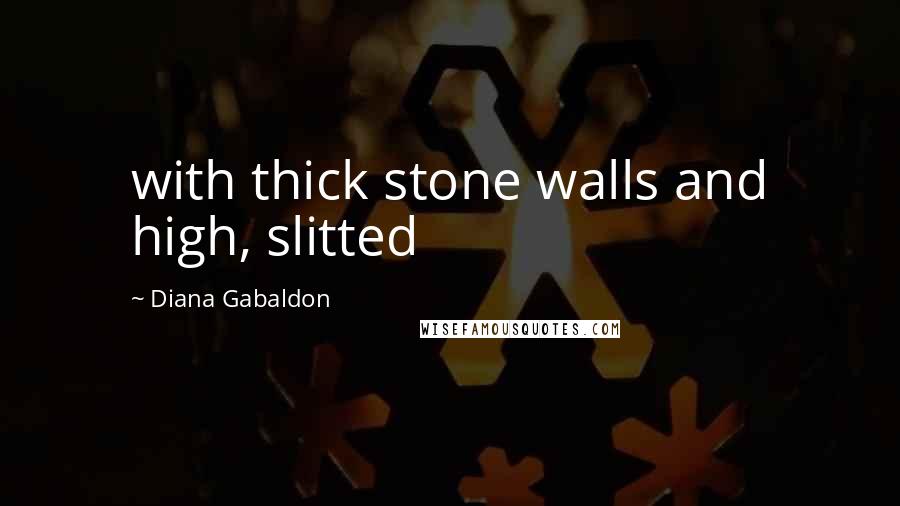 Diana Gabaldon Quotes: with thick stone walls and high, slitted